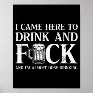 I Came Here To Drink And For And I'm Almost Done D Poster