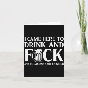 I Came Here To Drink And I'm Almost Done Drinking  Card