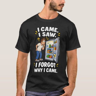 I Came I Saw I Forgot Why I Came T-Shirt