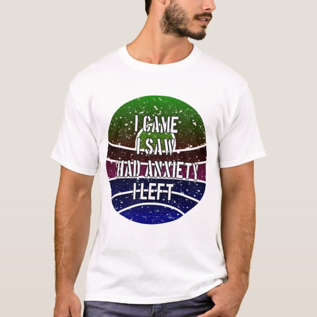 I Came I Saw I Had Anxiety I Left T-Shirt (Front)
