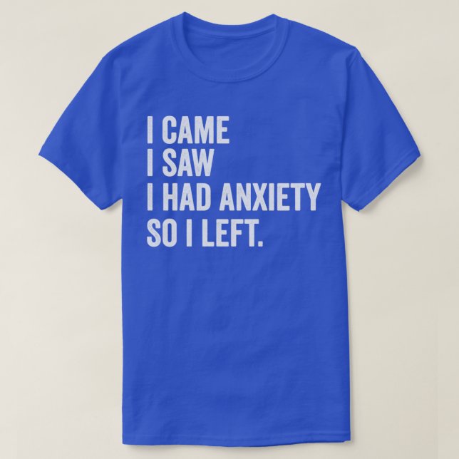 I Came I Saw I Had Anxiety So I Left Funny Anxious T-Shirt (Design Front)