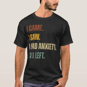 I Came. I Saw. I Had Anxiety. So I Left – Funny T-Shirt
