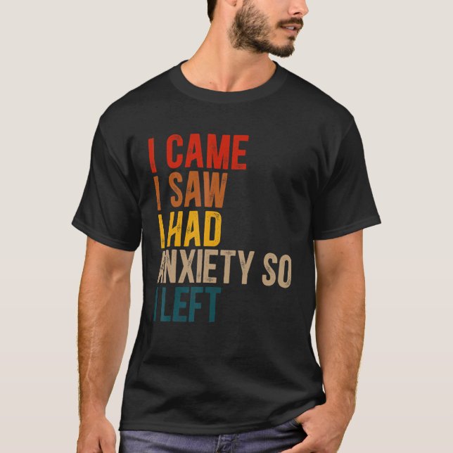 I Came I Saw I Had Anxiety So I Left  Quote Humor  T-Shirt (Front)