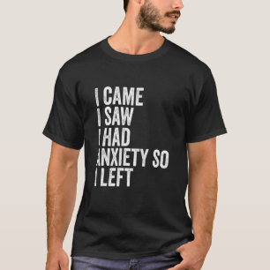 I Came I Saw I Had Anxiety So I Left Tee