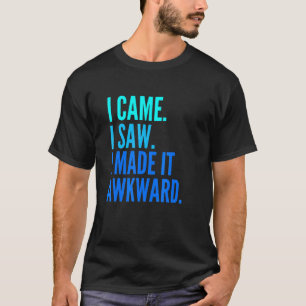 I Came I Saw I Made It Awkward Awkward T-Shirt