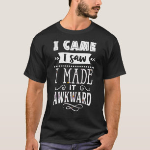 I Came I Saw I Made It Awkward  Geek Quote T-Shirt