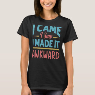I Came I Saw I Made It Awkward Sarcasm 1 T-Shirt
