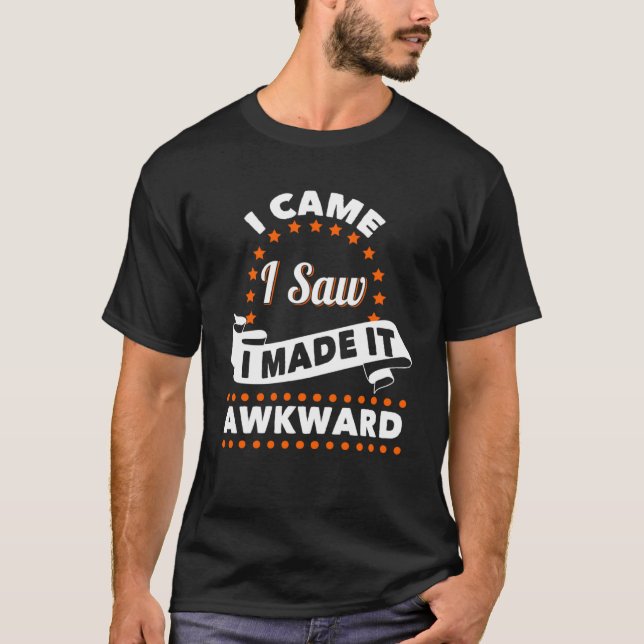 I came I Saw I Made It awkward  Saying Entertainin T-Shirt (Front)