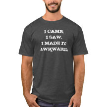 I came, I saw, I made it awkward