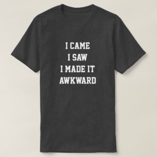 I came i saw i made it awkward T-Shirt