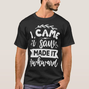 I Came I Saw I Made It Awkward T-Shirt