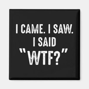 I Came. I Saw. I Said "WTF?" Funny Quote Magnet