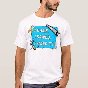 I came, I sawed, I fixed it! T-Shirt