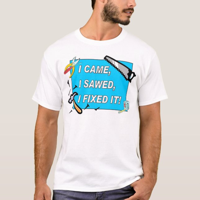 I came, I sawed, I fixed it! T-Shirt (Front)