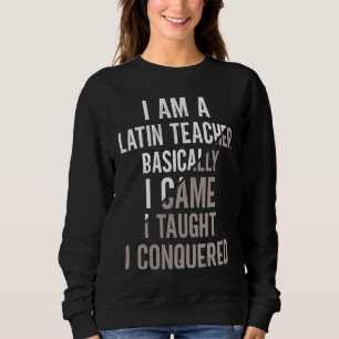 I Came I Taught I Conquered Latin Teacher Sweatshirt