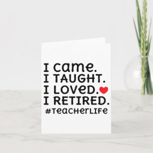 I Came I Taught I Loved I Retired - Teacher Life _ Card