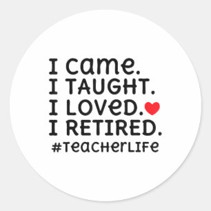 I Came I Taught I Loved I Retired - Teacher Life _ Classic Round Sticker