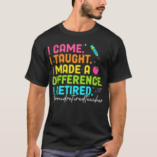 I Came I Taught I Made A Difference Proud Retired T-Shirt