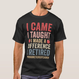 I Came I Taught I Made A Difference Proud Retired  T-Shirt