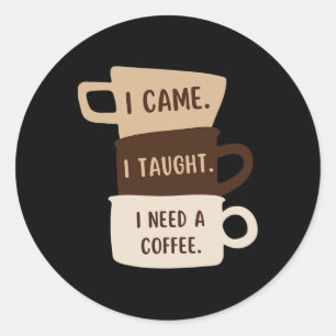 I Came I Taught I Need A Coffee Funny Ck To School Classic Round Sticker