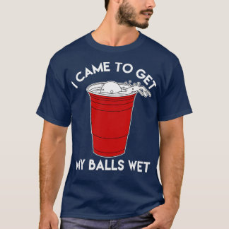 I Came To Get My Balls Wet Beer Lover T T-Shirt