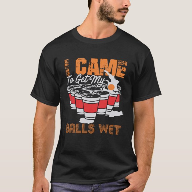 I came to get my balls wet  beer pong T-Shirt (Front)