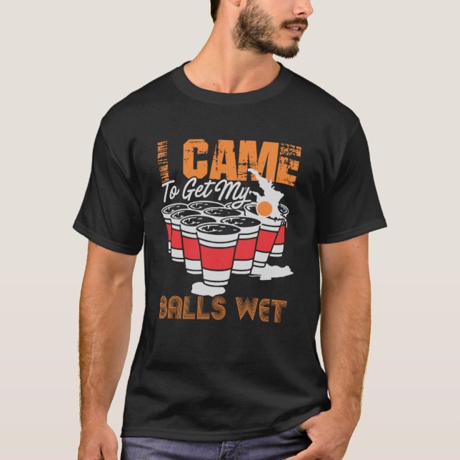 I came to get my balls wet  beer pong T-Shirt (Front)