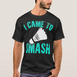 I Came To Smash Badminton Racket Sport Player Shut T-Shirt