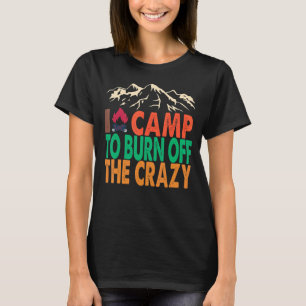 I Camp To Burn Off The Crazy Outdoor Bushcraft T-Shirt
