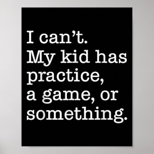 I Can't My Kid Has Practice A Game Or Somethin Poster