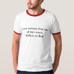 I can answer that one of two ways; Yellow or Red T-Shirt<br><div class="desc">The perfect tee for soccer officials. Simple and to the point with just a bit of snark.</div>