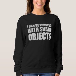 I Can Be Trusted With Sharp Objects 1 Sweatshirt