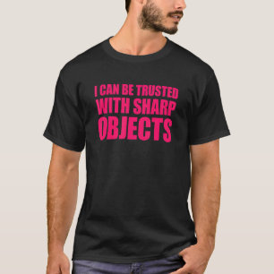 I Can Be Trusted With Sharp Objects T-Shirt