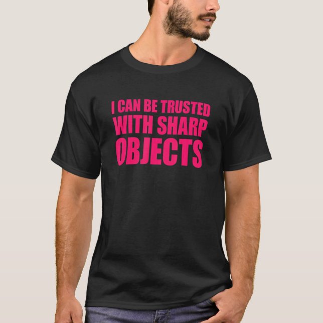 I Can Be Trusted With Sharp Objects T-Shirt (Front)