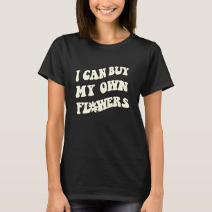 I can buy my own Flowers your endless summer vaca T-Shirt
