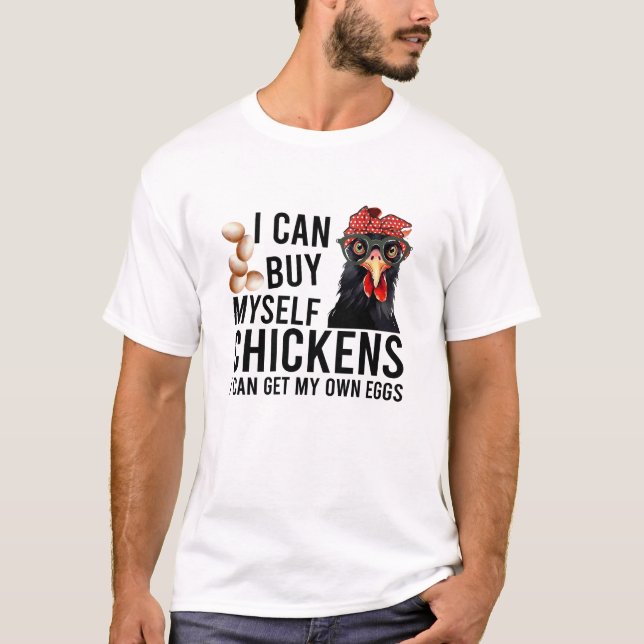 I can buy myself chickens i can get my own eggs T-Shirt (Front)