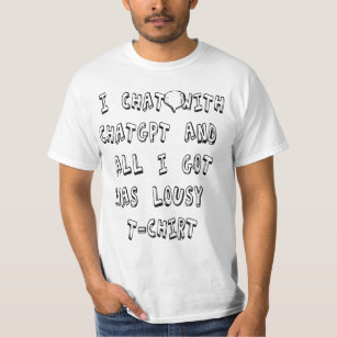 i can chat with chatgpt and all i got was lousy ts T-Shirt