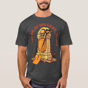 I Can Dig My Own Grave Thanks T-Shirt