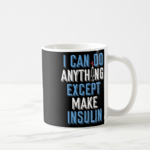 I Can Do Anything Except Insulin Type 1 Diabetes A Coffee Mug