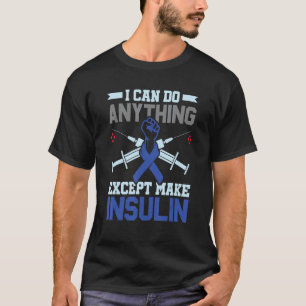 I Can Do Anything Except Make Insulin - Diabetes A T-Shirt