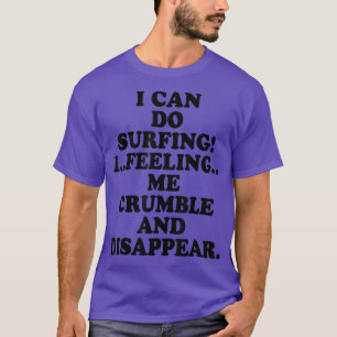 I Can Do Surfing I Feeling Me Crumble And Disappea T-Shirt