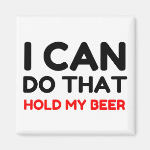 I CAN DO THAT HOLD MY BEER MAGNET