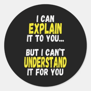 I Can Explain It To You But Can't Understand It Fo Classic Round Sticker