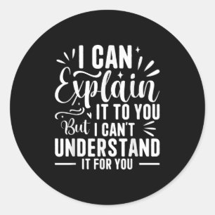 I Can Explain It To You But I Can't Understand It  Classic Round Sticker
