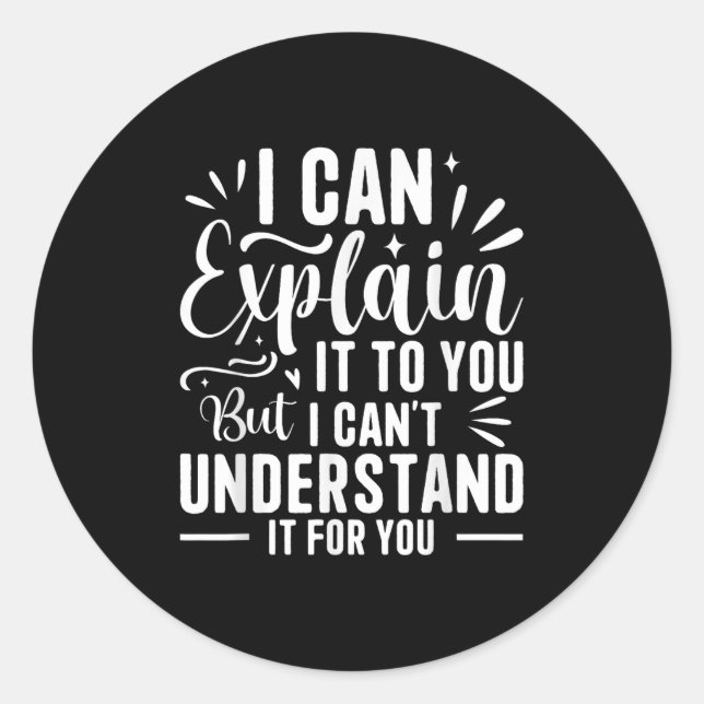 I Can Explain It To You But I Can't Understand It  Classic Round Sticker (Front)