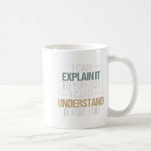 I Can Explain It To You But I Can't Understand It  Coffee Mug