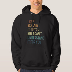 I Can Explain It To You But I Can't Understand It Hoodie