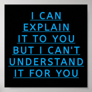 I CAN EXPLAIN IT TO YOU BUT I CAN'T UNDERSTAND IT POSTER