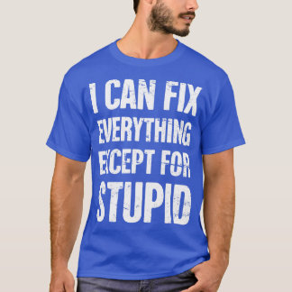 I Can Fix Everything Except For Stupid Mechanic T-Shirt