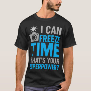 I Can Freeze Time - Photographer Camera Fun T-Shirt